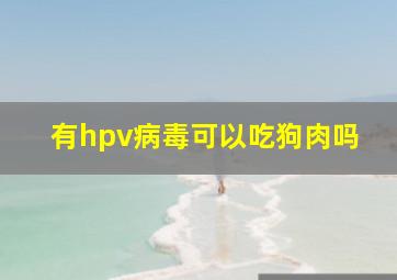 有hpv病毒可以吃狗肉吗