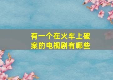 有一个在火车上破案的电视剧有哪些