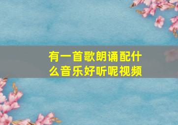 有一首歌朗诵配什么音乐好听呢视频