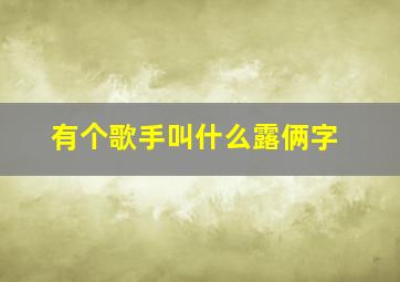 有个歌手叫什么露俩字