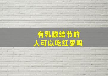 有乳腺结节的人可以吃红枣吗