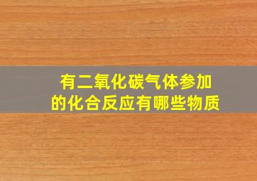 有二氧化碳气体参加的化合反应有哪些物质