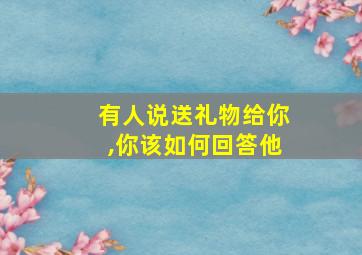 有人说送礼物给你,你该如何回答他