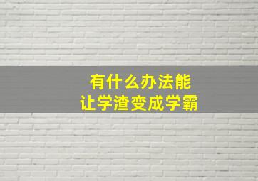 有什么办法能让学渣变成学霸