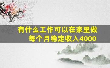 有什么工作可以在家里做每个月稳定收入4000