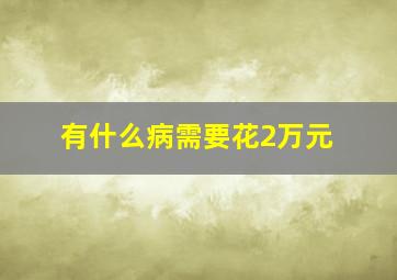 有什么病需要花2万元