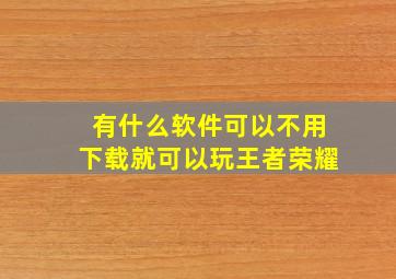 有什么软件可以不用下载就可以玩王者荣耀