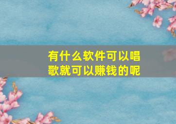 有什么软件可以唱歌就可以赚钱的呢