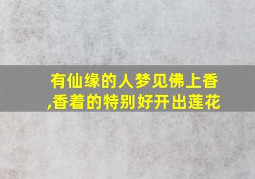 有仙缘的人梦见佛上香,香着的特别好开出莲花