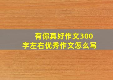 有你真好作文300字左右优秀作文怎么写