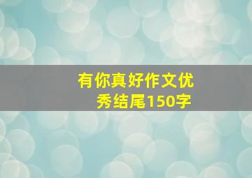 有你真好作文优秀结尾150字