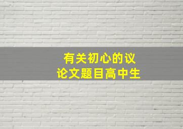 有关初心的议论文题目高中生