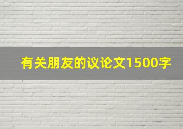 有关朋友的议论文1500字