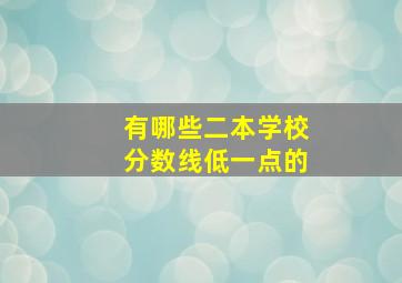 有哪些二本学校分数线低一点的