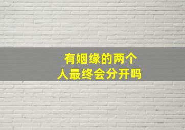 有姻缘的两个人最终会分开吗