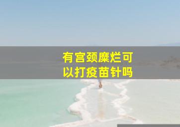 有宫颈糜烂可以打疫苗针吗