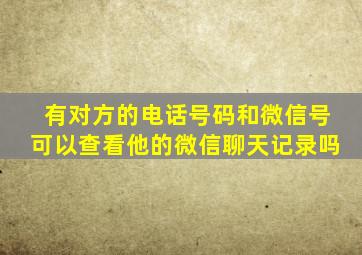 有对方的电话号码和微信号可以查看他的微信聊天记录吗