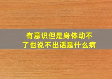 有意识但是身体动不了也说不出话是什么病