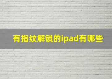 有指纹解锁的ipad有哪些