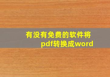 有没有免费的软件将pdf转换成word