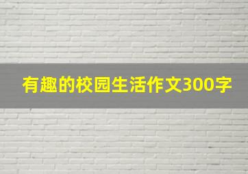 有趣的校园生活作文300字