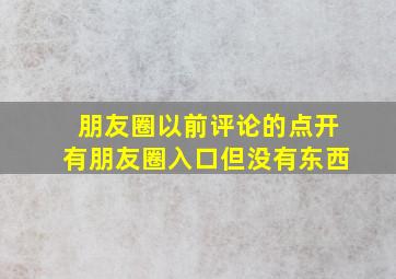 朋友圈以前评论的点开有朋友圈入口但没有东西