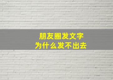 朋友圈发文字为什么发不出去