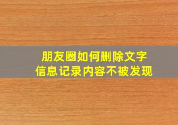 朋友圈如何删除文字信息记录内容不被发现