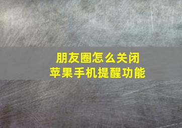 朋友圈怎么关闭苹果手机提醒功能