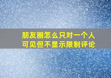 朋友圈怎么只对一个人可见但不显示限制评论