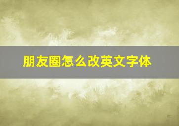 朋友圈怎么改英文字体