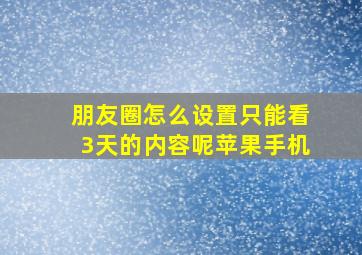 朋友圈怎么设置只能看3天的内容呢苹果手机