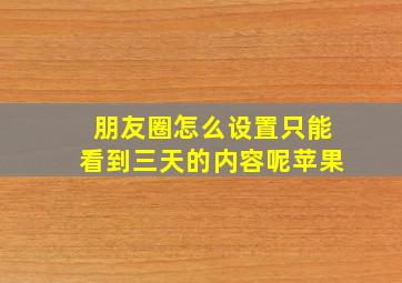 朋友圈怎么设置只能看到三天的内容呢苹果