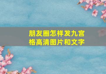 朋友圈怎样发九宫格高清图片和文字