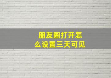 朋友圈打开怎么设置三天可见