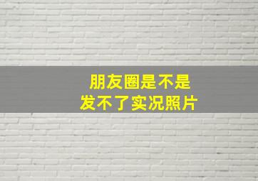 朋友圈是不是发不了实况照片