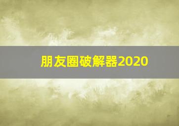 朋友圈破解器2020