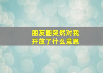 朋友圈突然对我开放了什么意思