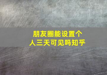 朋友圈能设置个人三天可见吗知乎