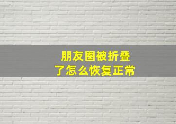 朋友圈被折叠了怎么恢复正常