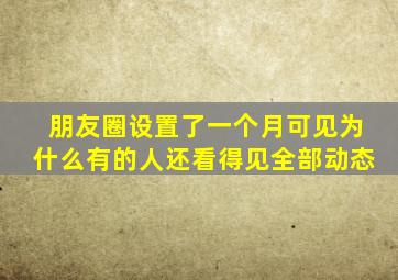 朋友圈设置了一个月可见为什么有的人还看得见全部动态