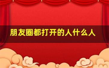 朋友圈都打开的人什么人