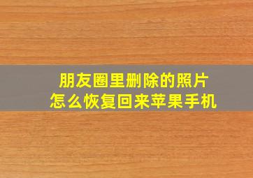 朋友圈里删除的照片怎么恢复回来苹果手机