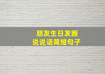 朋友生日发圈说说话简短句子