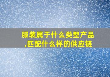 服装属于什么类型产品,匹配什么样的供应链