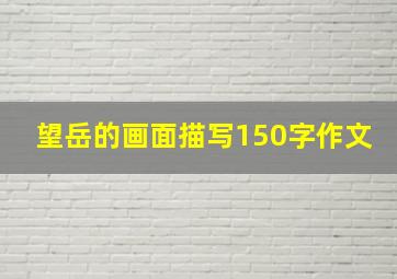 望岳的画面描写150字作文