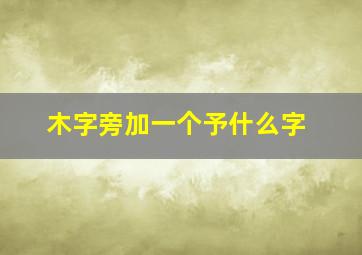 木字旁加一个予什么字