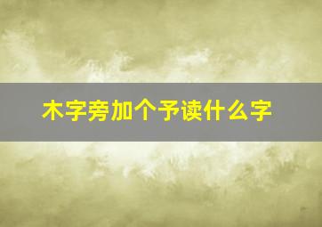 木字旁加个予读什么字