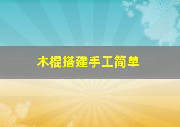 木棍搭建手工简单