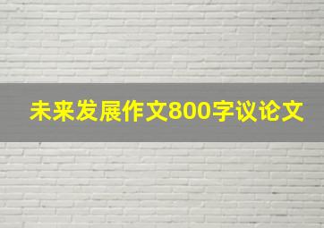 未来发展作文800字议论文